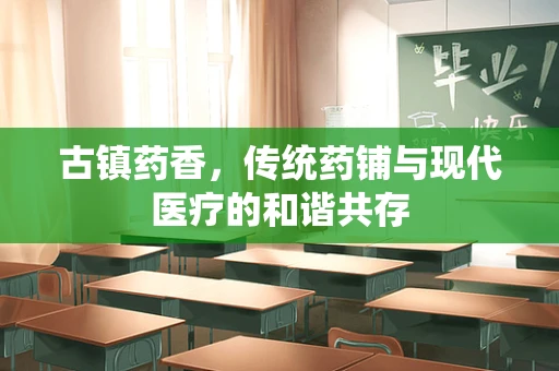 古镇药香，传统药铺与现代医疗的和谐共存
