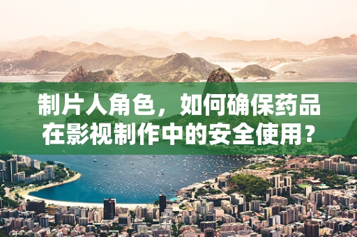 制片人角色，如何确保药品在影视制作中的安全使用？