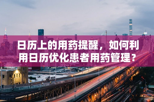 日历上的用药提醒，如何利用日历优化患者用药管理？