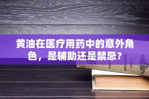 黄油在医疗用药中的意外角色，是辅助还是禁忌？