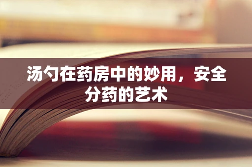汤勺在药房中的妙用，安全分药的艺术