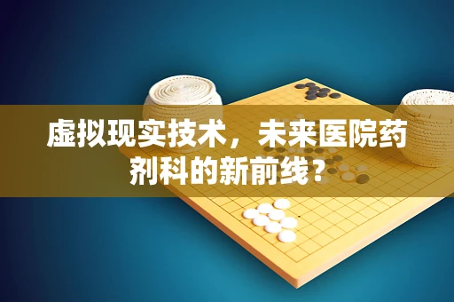 虚拟现实技术，未来医院药剂科的新前线？