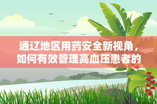 通辽地区用药安全新视角，如何有效管理高血压患者的药物依从性？