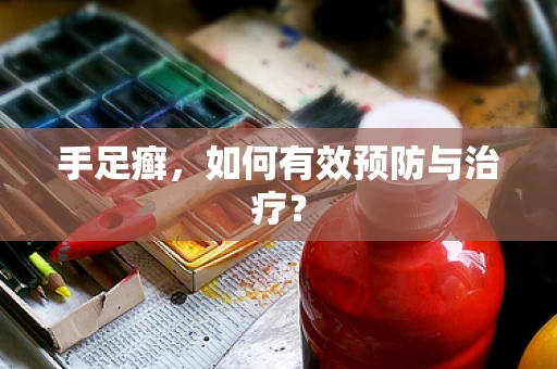 手足癣，如何有效预防与治疗？