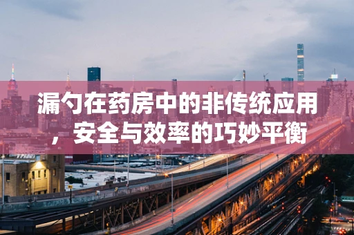 漏勺在药房中的非传统应用，安全与效率的巧妙平衡