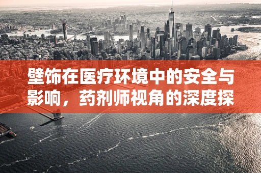 壁饰在医疗环境中的安全与影响，药剂师视角的深度探讨