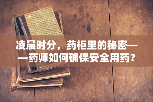 凌晨时分，药柜里的秘密——药师如何确保安全用药？