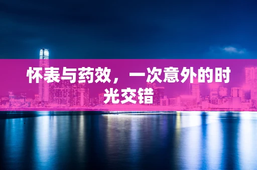 怀表与药效，一次意外的时光交错
