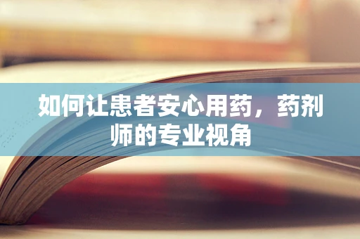 如何让患者安心用药，药剂师的专业视角