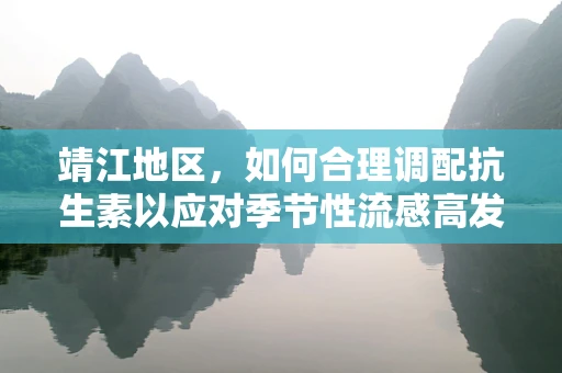 靖江地区，如何合理调配抗生素以应对季节性流感高发？