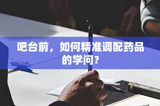吧台前，如何精准调配药品的学问？