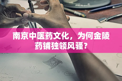 南京中医药文化，为何金陵药铺独领风骚？