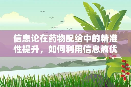 信息论在药物配给中的精准性提升，如何利用信息熵优化处方决策？