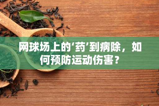 网球场上的‘药’到病除，如何预防运动伤害？