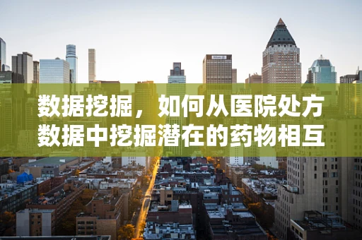 数据挖掘，如何从医院处方数据中挖掘潜在的药物相互作用？