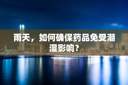 雨天，如何确保药品免受潮湿影响？