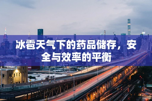 冰雹天气下的药品储存，安全与效率的平衡
