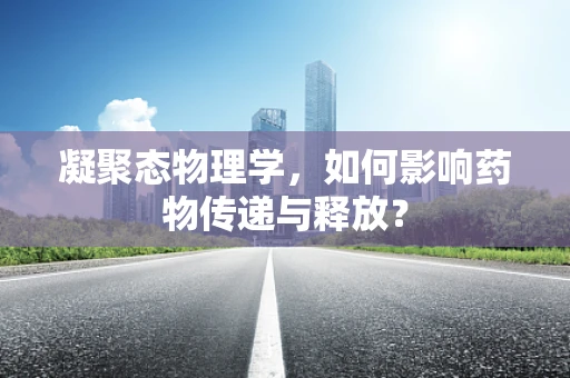 凝聚态物理学，如何影响药物传递与释放？