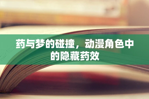 药与梦的碰撞，动漫角色中的隐藏药效