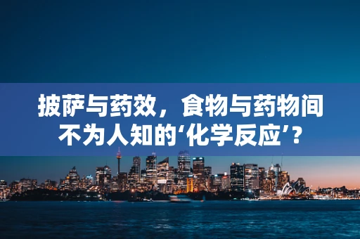 披萨与药效，食物与药物间不为人知的‘化学反应’？