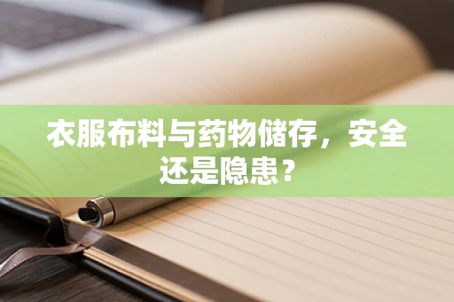 衣服布料与药物储存，安全还是隐患？