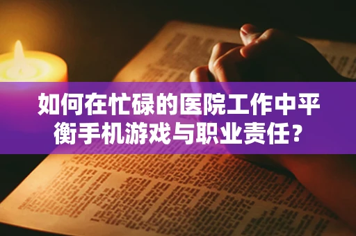 如何在忙碌的医院工作中平衡手机游戏与职业责任？