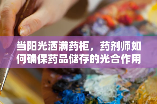 当阳光洒满药柜，药剂师如何确保药品储存的光合作用？