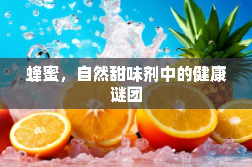 蜂蜜，自然甜味剂中的健康谜团
