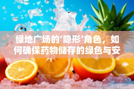 绿地广场的‘隐形’角色，如何确保药物储存的绿色与安全？