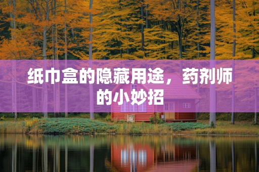 纸巾盒的隐藏用途，药剂师的小妙招