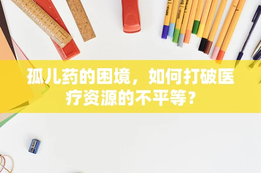 孤儿药的困境，如何打破医疗资源的不平等？