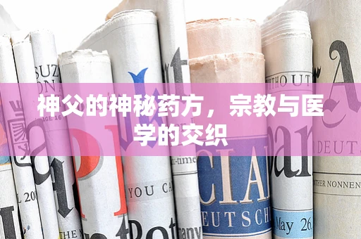 神父的神秘药方，宗教与医学的交织