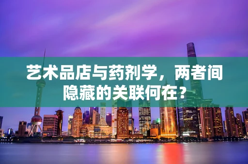 艺术品店与药剂学，两者间隐藏的关联何在？