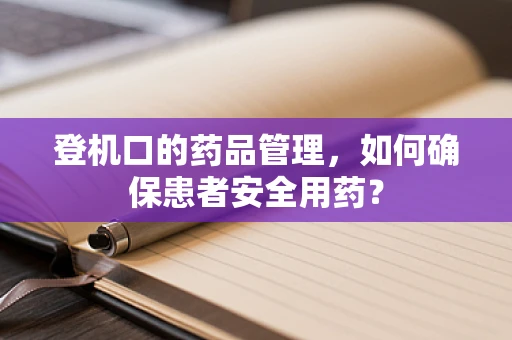 登机口的药品管理，如何确保患者安全用药？