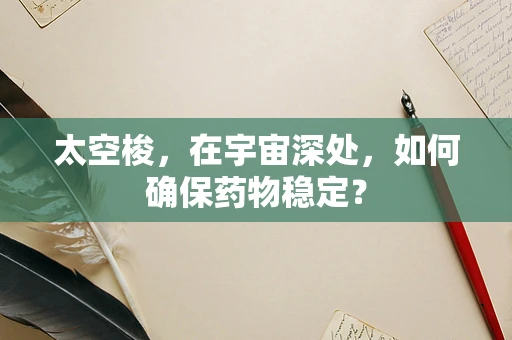 太空梭，在宇宙深处，如何确保药物稳定？