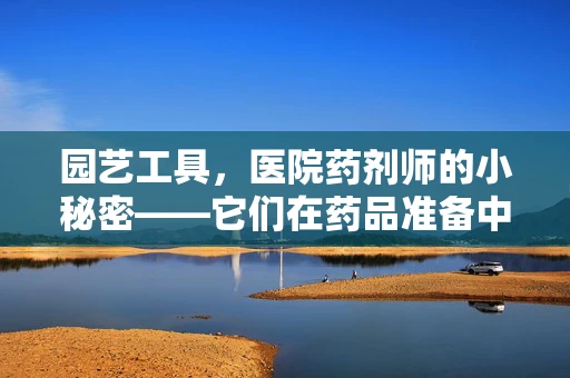 园艺工具，医院药剂师的小秘密——它们在药品准备中的意外用途？