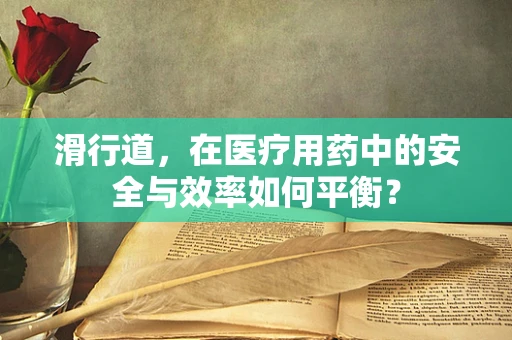 滑行道，在医疗用药中的安全与效率如何平衡？