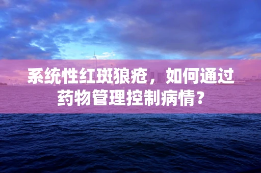 系统性红斑狼疮，如何通过药物管理控制病情？