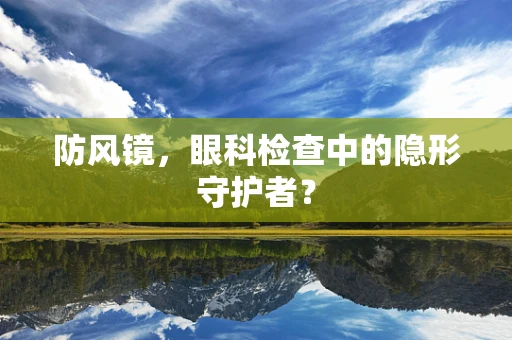 防风镜，眼科检查中的隐形守护者？