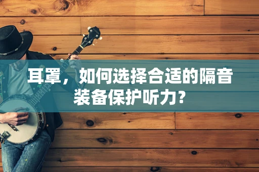 耳罩，如何选择合适的隔音装备保护听力？