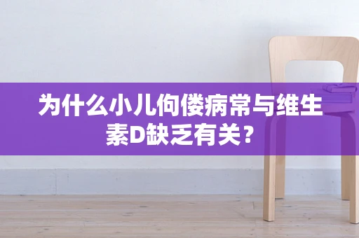 为什么小儿佝偻病常与维生素D缺乏有关？