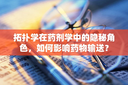 拓扑学在药剂学中的隐秘角色，如何影响药物输送？