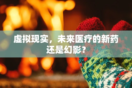 虚拟现实，未来医疗的新药还是幻影？