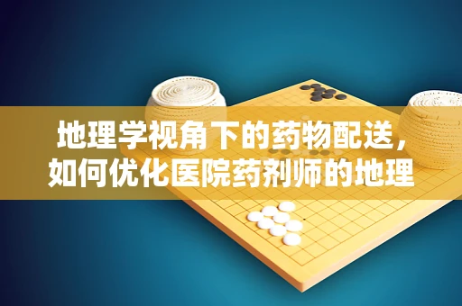 地理学视角下的药物配送，如何优化医院药剂师的地理布局策略？
