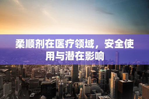 柔顺剂在医疗领域，安全使用与潜在影响