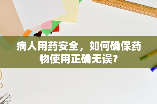 病人用药安全，如何确保药物使用正确无误？