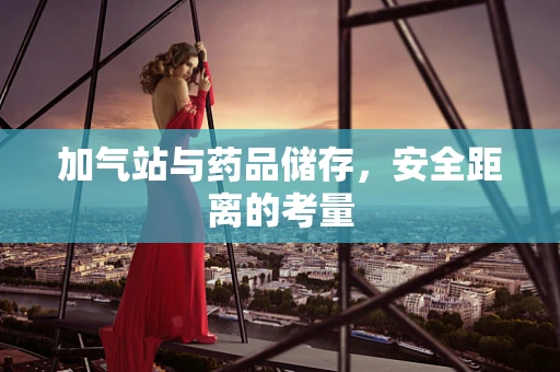 加气站与药品储存，安全距离的考量