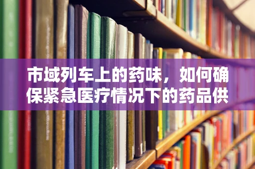 市域列车上的药味，如何确保紧急医疗情况下的药品供应？