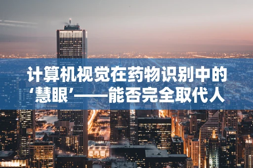 计算机视觉在药物识别中的‘慧眼’——能否完全取代人工？