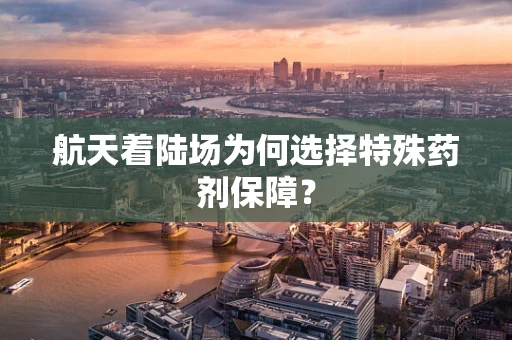 航天着陆场为何选择特殊药剂保障？